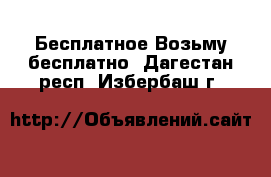 Бесплатное Возьму бесплатно. Дагестан респ.,Избербаш г.